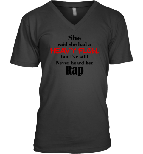 She Said She Had A Heavy Flow But I've Still Never Heard Her Rap V-Neck T-Shirt