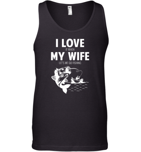 I LOve It When MY Wife - Lets Me Go Fishing Tank Top