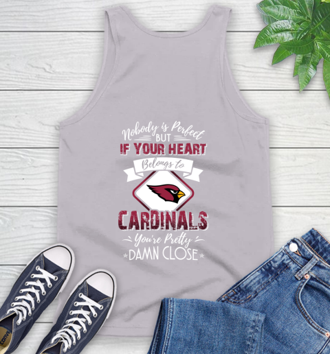 NFL Football Arizona Cardinals Nobody Is Perfect But If Your Heart Belongs To Cardinals You're Pretty Damn Close Shirt Tank Top 3