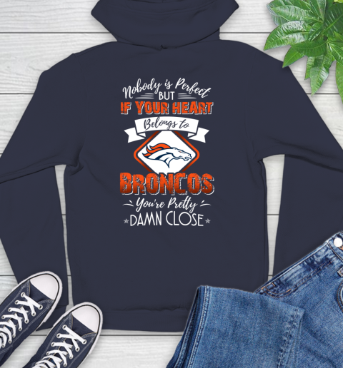 NFL Football Denver Broncos Nobody Is Perfect But If Your Heart Belongs To Broncos You're Pretty Damn Close Shirt Hoodie 3