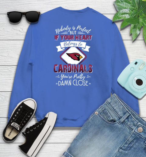 NFL Football Arizona Cardinals Nobody Is Perfect But If Your Heart Belongs To Cardinals You're Pretty Damn Close Shirt Youth Sweatshirt 5