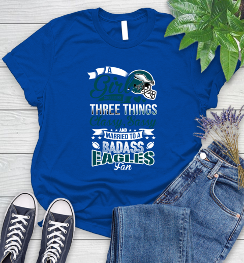 Philadelphia Eagles NFL Football A Girl Should Be Three Things Classy Sassy And A Be Badass Fan Women's T-Shirt 12