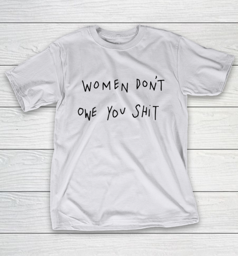 Women Don't Owe You Shit Shirt Feminist Womens Gift T-Shirt 9