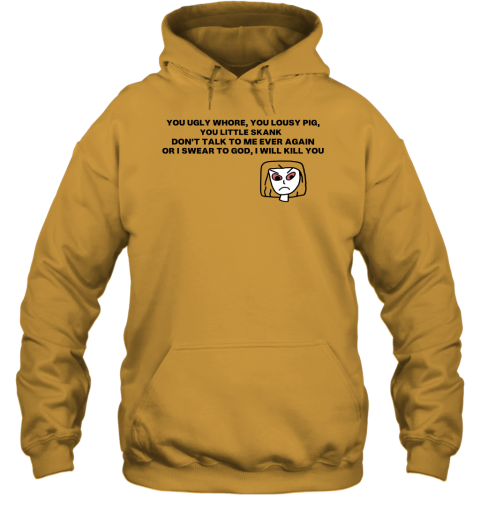 You ugly whore, you lousy pig, you little skank Hoodie