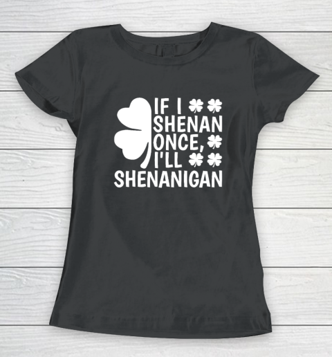 If I Shenan Once I'll Shenanigan Women's T-Shirt