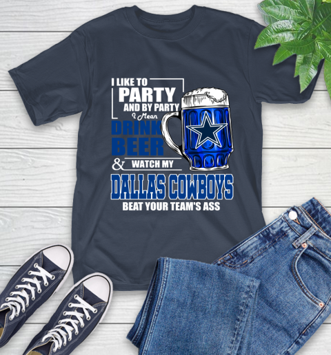 NFL I Like To Party And By Party I Mean Drink Beer and Watch My Dallas Cowboys Beat Your Team's Ass Football T-Shirt 3