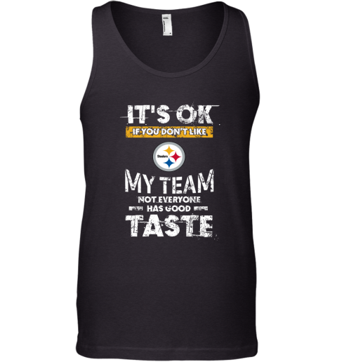 Pittsbrugh Steelers Nfl Football Its Ok If You Dont Like My Team Not Everyone Has Good Taste Tank Top