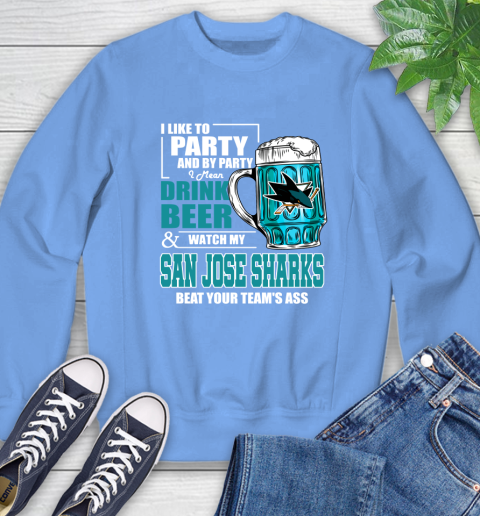 NHL I Like To Party And By Party I Mean Drink Beer And Watch My San Jose Sharks Beat Your Team's Ass Hockey Sweatshirt 11