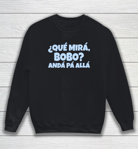 Qué Miras Bobo  Qué Mira Bobo Sweatshirt