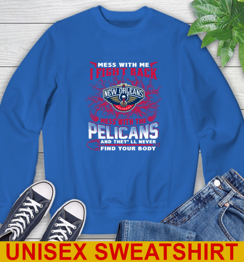 NBA Basketball New Orleans Pelicans Mess With Me I Fight Back Mess With My Team And They'll Never Find Your Body Shirt Sweatshirt 11