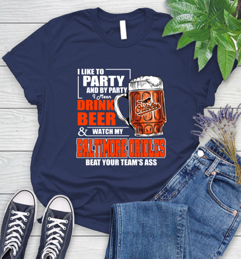 MLB I Like To Party And By Party I Mean Drink Beer And Watch My Baltimore Orioles Beat Your Team's Ass Baseball Women's T-Shirt 14