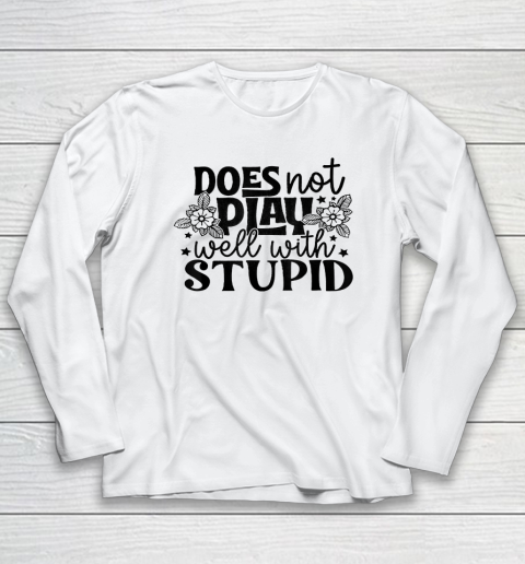 Does Not Play Well With Stupid Funny Long Sleeve T-Shirt