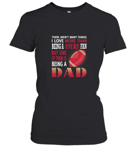 I Love More Than Being A 49ers Fan Being A Dad Football Women's T-Shirt