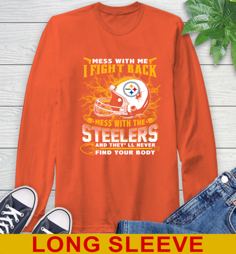 NFL Football Pittsburgh Steelers Mess With Me I Fight Back Mess With My Team And They'll Never Find Your Body Shirt Long Sleeve T-Shirt 4