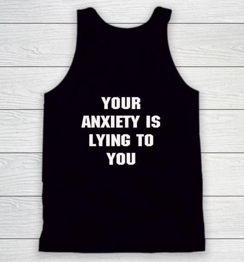 Your Anxiety Is Lying To You Shirt Tank Top