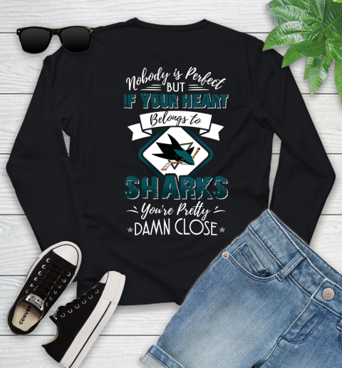 NHL Hockey San Jose Sharks Nobody Is Perfect But If Your Heart Belongs To Sharks You're Pretty Damn Close Shirt Youth Long Sleeve