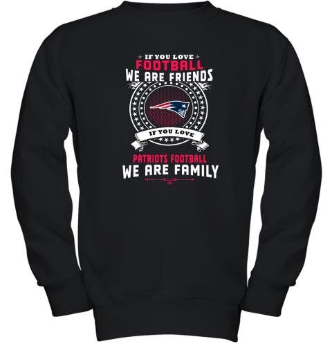 Love Football We Are Friends Love Patriots We Are Family Youth Sweatshirt