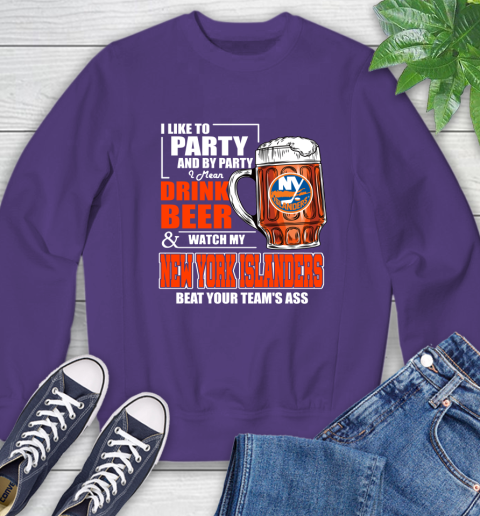 NHL I Like To Party And By Party I Mean Drink Beer And Watch My New York Islanders Beat Your Team's Ass Hockey Sweatshirt 4