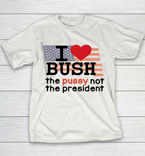 I Love Bush  I Heart Bush The Pussy Not The President Youth T-Shirt