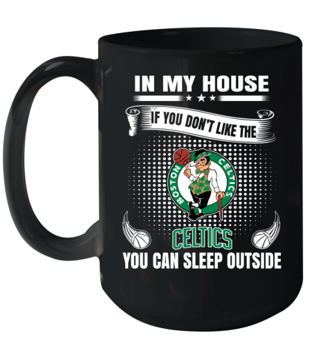 Boston Celtics NBA Basketball In My House If You Don't Like The Celtics You Can Sleep Outside Shirt Ceramic Mug 15oz