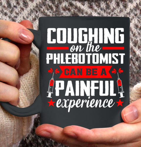 Nurse Shirt Coughing on the Phlebotomist can be a painful experience T Shirt Ceramic Mug 11oz