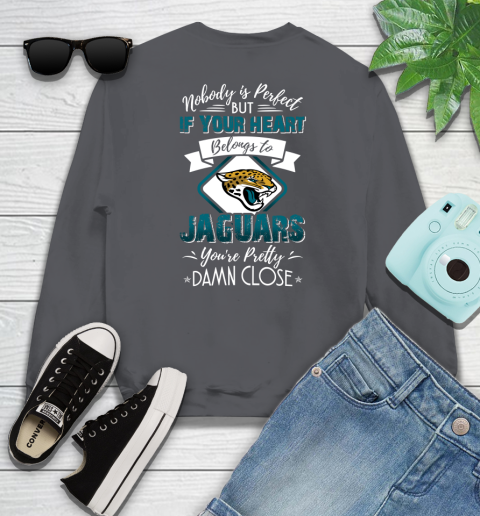 NFL Football Jacksonville Jaguars Nobody Is Perfect But If Your Heart Belongs To Jaguars You're Pretty Damn Close Shirt Sweatshirt 6
