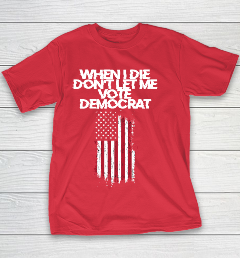 When I Die Don't Let Me Vote Democrat Funny Vote Democrat Youth T-Shirt 7