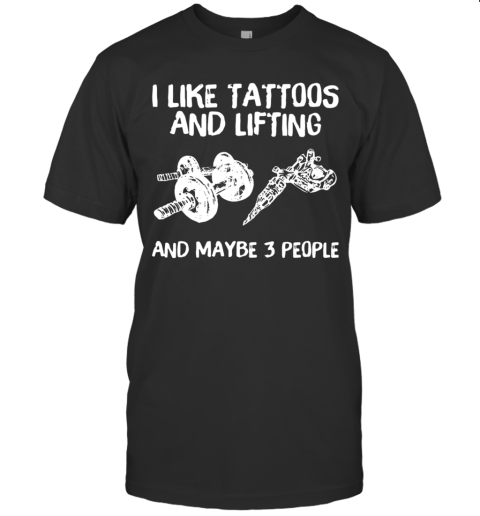 I Like Tattoos And Lifting And Maybe 3 People T-Shirt