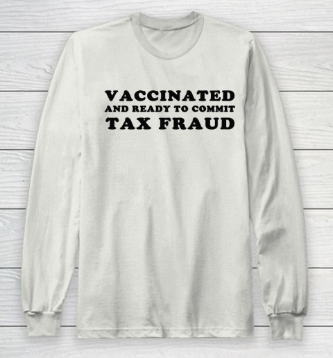 Vaccinated And Ready To Commit Tax Fraud Long Sleeve T-Shirt 9