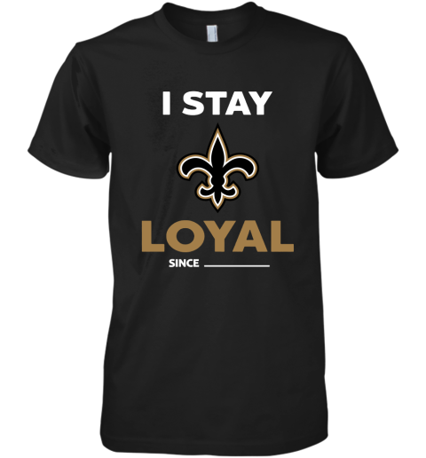 New Orleans Saints I Stay Loyal Since Personalized Premium Men's T-Shirt