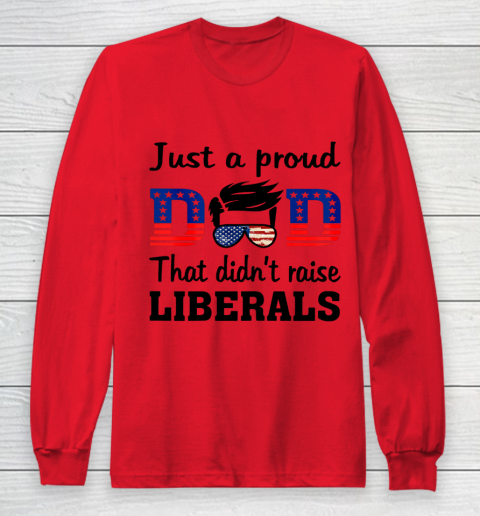 Just A Proud Dad That Didn t Raise Liberals Long Sleeve T-Shirt 7