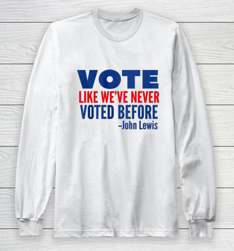 Vote John Lewis Quote Like Never Voted Before Long Sleeve T-Shirt