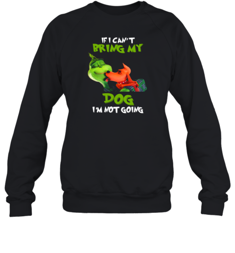 Grinch If I Can't Bring My Max Dog I'm Not Going Sweatshirt