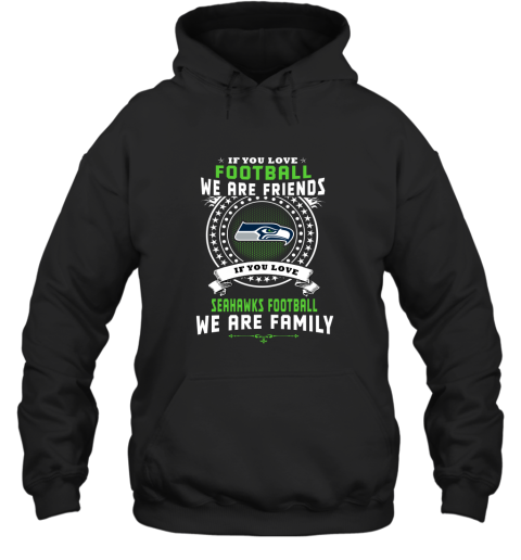 Love Football We Are Friends Love Seahawks We Are Family Hoodie