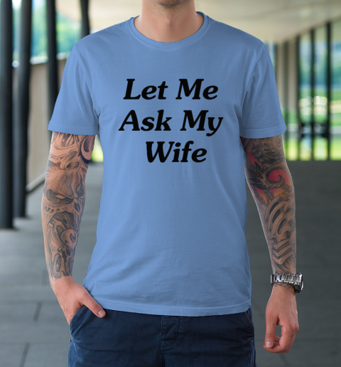 Let Me Ask My Wife T-Shirt 7
