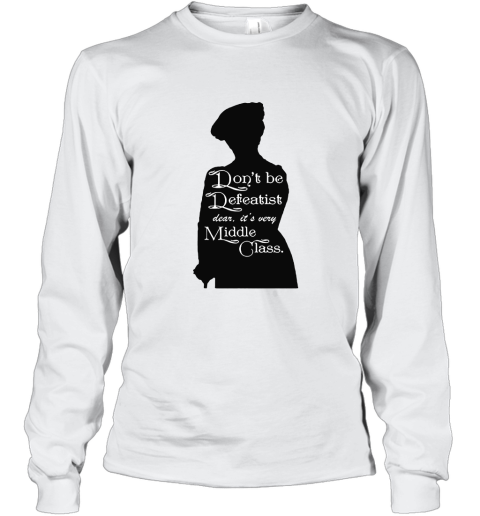 Don't Be A Defeatist It's Very Middle Class The Lady Grantham Long Sleeve T-Shirt