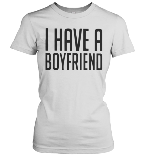 I Have A Boyfriend Women's T-Shirt