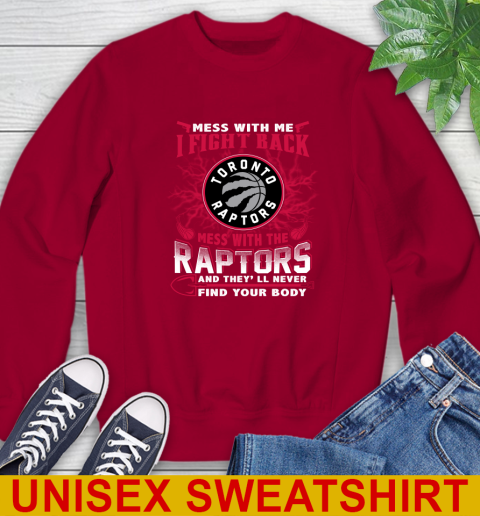 NBA Basketball Toronto Raptors Mess With Me I Fight Back Mess With My Team And They'll Never Find Your Body Shirt Sweatshirt 9