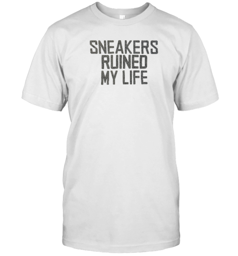 Sneakers Ruined My Life T