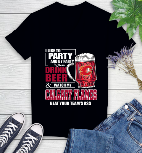 NHL I Like To Party And By Party I Mean Drink Beer And Watch My Calgary Flames Beat Your Team's Ass Hockey Women's V-Neck T-Shirt