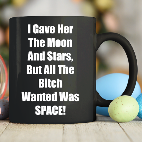 I Gave Her The Moon And Stars, The Bitch Wanted Was SPACE Ceramic Mug 11oz