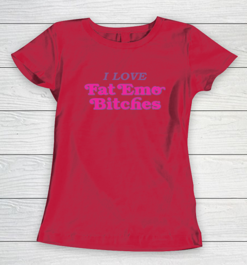 I Love Fat Emo Bitches Women's T-Shirt 6