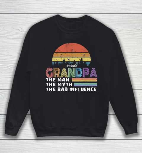 Grandpa Funny Gift Apparel  Proud Grandpa The Man The Myth The Bad Influence Sweatshirt