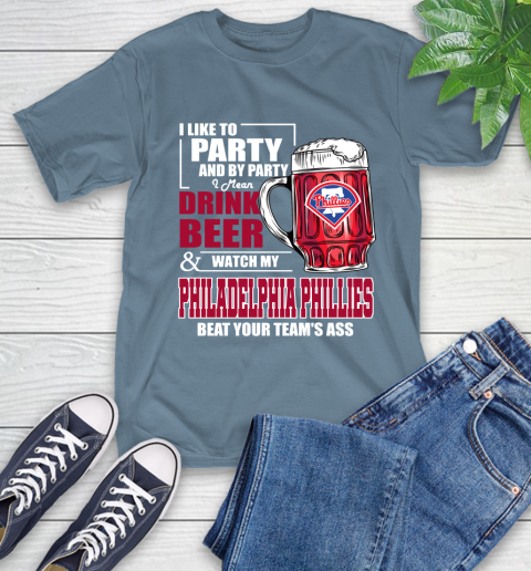 MLB I Like To Party And By Party I Mean Drink Beer And Watch My Philadelphia Phillies Beat Your Team's Ass Baseball T-Shirt 8