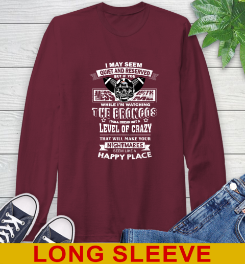 Denver Broncos NFL Football If You Mess With Me While I'm Watching My Team Long Sleeve T-Shirt 7