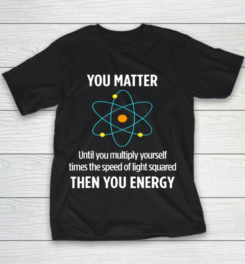 You Matter Tshirt You Energy Funny Physicist Physics Lover Youth T-Shirt