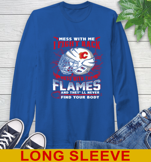 NHL Hockey Calgary Flames Mess With Me I Fight Back Mess With My Team And They'll Never Find Your Body Shirt Long Sleeve T-Shirt 11