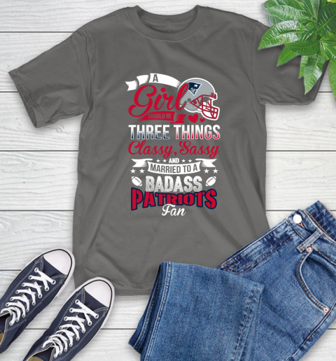 New England Patriots NFL Football A Girl Should Be Three Things Classy Sassy And A Be Badass Fan T-Shirt 10