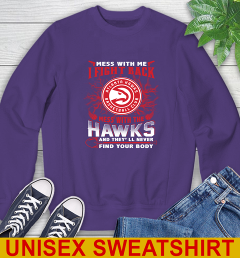 NBA Basketball NBA Basketball Atlanta Hawks Mess With Me I Fight Back Mess With My Team And They'll Never Find Your Body Shirt Sweatshirt 4