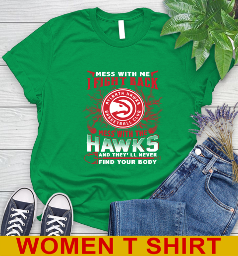 NBA Basketball NBA Basketball Atlanta Hawks Mess With Me I Fight Back Mess With My Team And They'll Never Find Your Body Shirt Women's T-Shirt 7